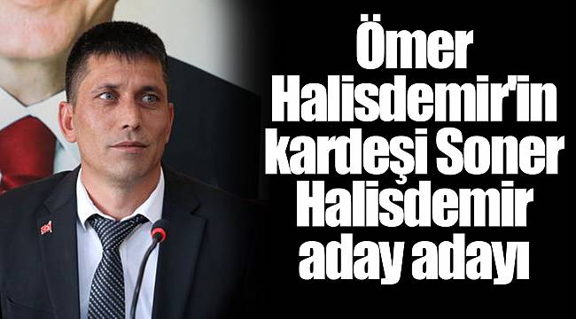 Ömer Halisdemir'in kardeşi Soner Halisdemir aday adayı