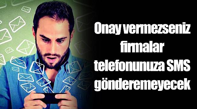 Onay vermezseniz firmalar telefonunuza SMS gönderemeyecek
