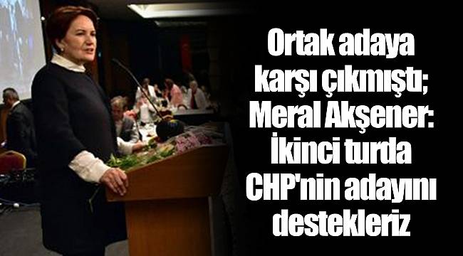 Ortak adaya karşı çıkmıştı; Meral Akşener: İkinci turda CHP'nin adayını destekleriz