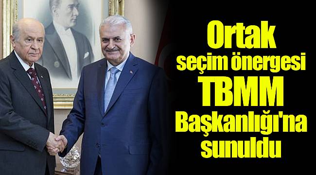 Ortak seçim önergesi TBMM Başkanlığı'na sunuldu