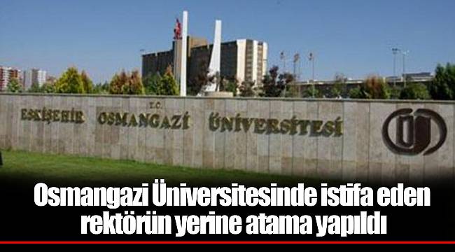 Osmangazi Üniversitesinde istifa eden rektörün yerine atama yapıldı