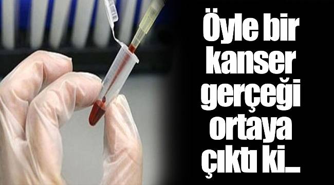 Öyle bir kanser gerçeği ortaya çıktı ki...