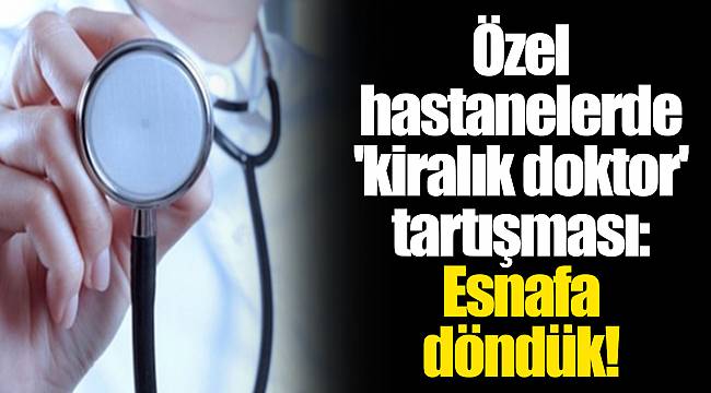 Özel hastanelerde 'kiralık doktor' tartışması: Esnafa döndük!