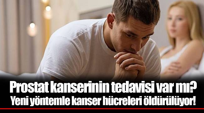 Prostat kanserinin tedavisi var mı? Yeni yöntemle kanser hücreleri öldürülüyor!