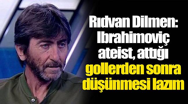 Rıdvan Dilmen: Ibrahimoviç ateist, attığı gollerden sonra düşünmesi lazım