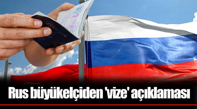 Rus büyükelçiden 'vize' açıklaması
