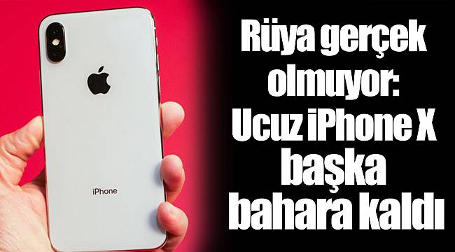 Rüya gerçek olmuyor: Ucuz iPhone X başka bahara kaldı