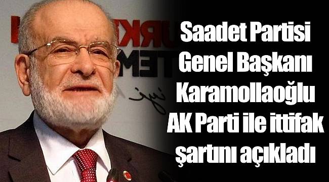Saadet Partisi Genel Başkanı Karamollaoğlu AK Parti ile ittifak şartını açıkladı