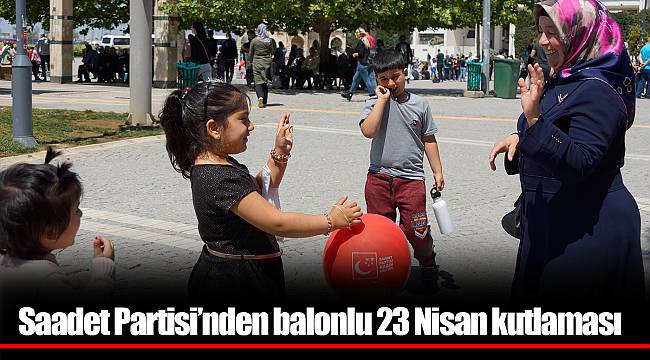 Saadet Partisi’nden balonlu 23 Nisan kutlaması
