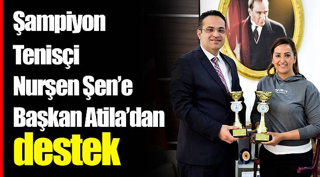 Şampiyon Tenisçi Nurşen Şen’e Başkan Atila’dan destek