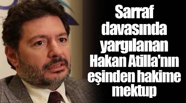 Sarraf davasında yargılanan Hakan Atilla'nın eşinden hakime mektup