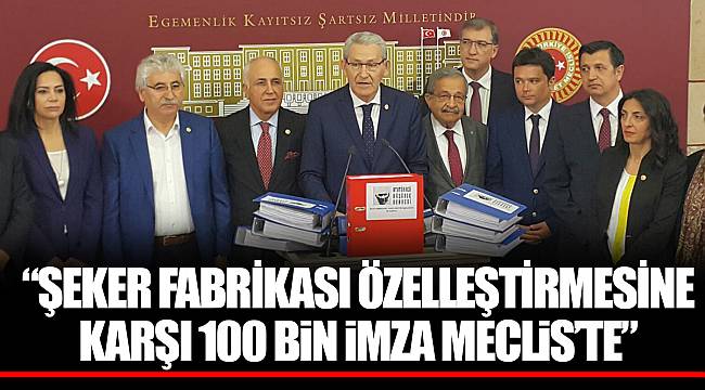 “ŞEKER FABRİKASI ÖZELLEŞTİRMESİNE KARŞI 100 BİN İMZA MECLİS’TE”