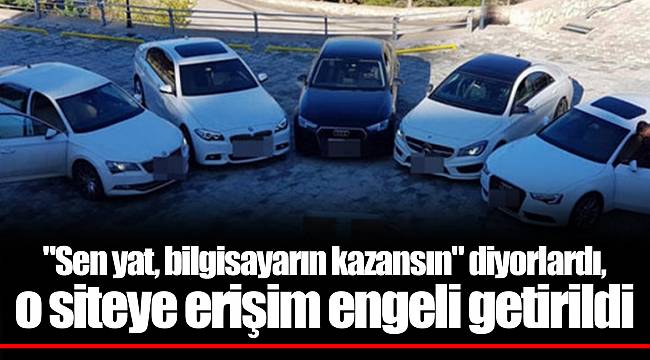 "Sen yat, bilgisayarın kazansın" diyorlardı, o siteye erişim engeli getirildi
