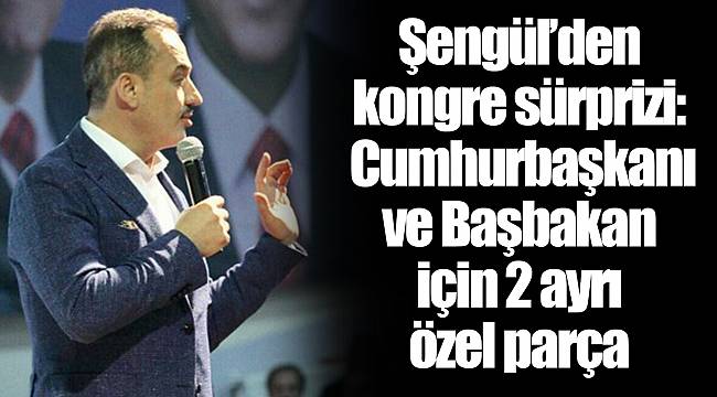 Şengül’den kongre sürprizi: Cumhurbaşkanı ve Başbakan için 2 ayrı özel parça