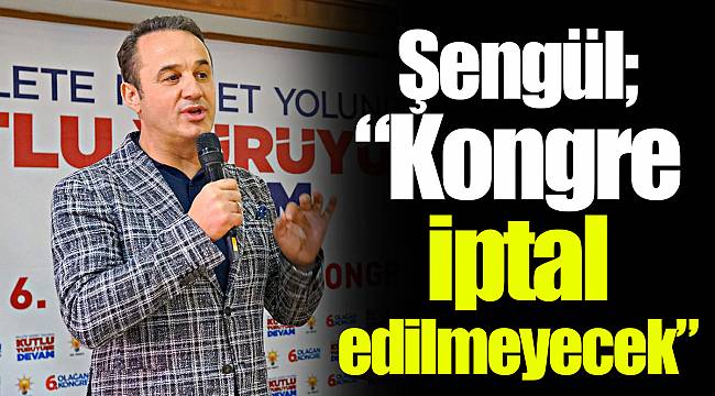 Şengül; "Kongre iptal edilmeyecek"