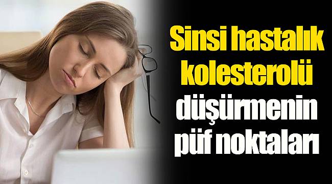 Sinsi hastalık kolesterolü düşürmenin püf noktaları