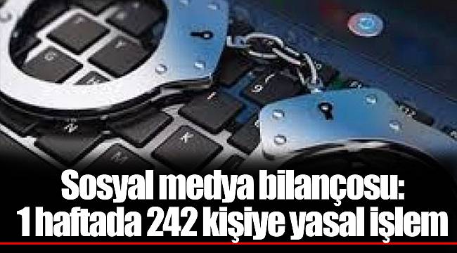 Sosyal medya bilançosu: 1 haftada 242 kişiye yasal işlem
