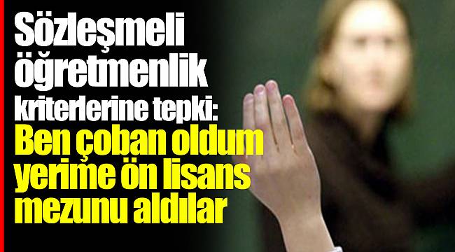 Sözleşmeli öğretmenlik kriterlerine tepki: Ben çoban oldum yerime ön lisans mezunu aldılar