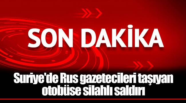 Suriye'de Rus gazetecileri taşıyan otobüse silahlı saldırı