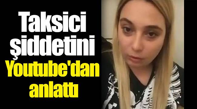 Taksici şiddetini Youtube'dan anlattı