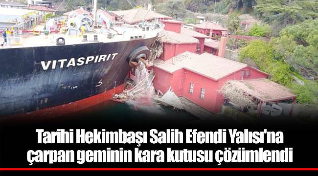 Tarihi Hekimbaşı Salih Efendi Yalısı'na çarpan geminin kara kutusu çözümlendi