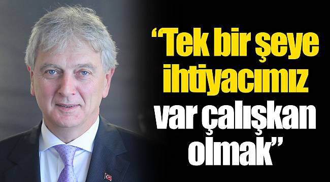 “Tek bir şeye ihtiyacımız var çalışkan olmak”