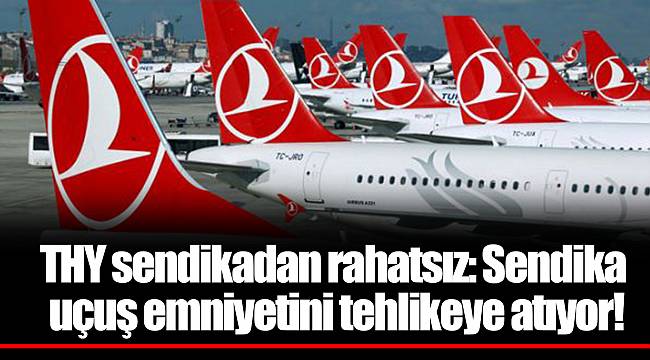 THY sendikadan rahatsız: Sendika uçuş emniyetini tehlikeye atıyor!