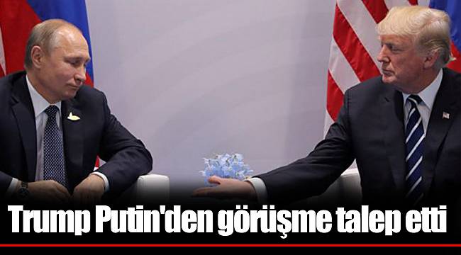 Trump Putin'den görüşme talep etti