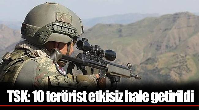 TSK: 10 terörist etkisiz hale getirildi