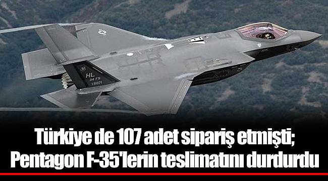 Türkiye de 107 adet sipariş etmişti; Pentagon F-35'lerin teslimatını durdurdu