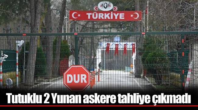 Tutuklu 2 Yunan askere tahliye çıkmadı