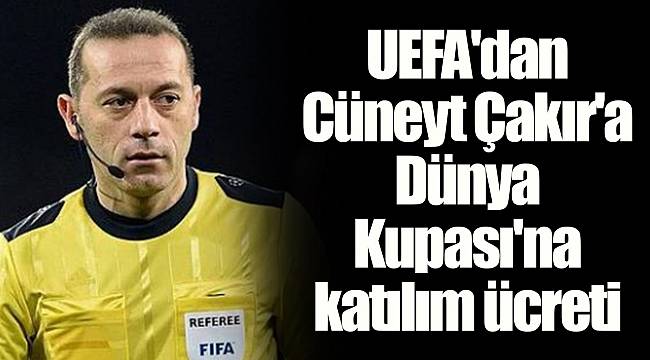 UEFA'dan Cüneyt Çakır'a Dünya Kupası'na katılım ücreti