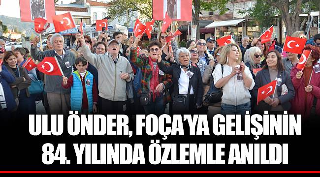ULU ÖNDER, FOÇA’YA GELİŞİNİN 84. YILINDA ÖZLEMLE ANILDI