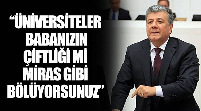 “ÜNİVERSİTELER BABANIZIN ÇİFTLİĞİ Mİ MİRAS GİBİ BÖLÜYORSUNUZ”