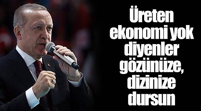 Üreten ekonomi yok diyenler gözünüze, dizinize dursun