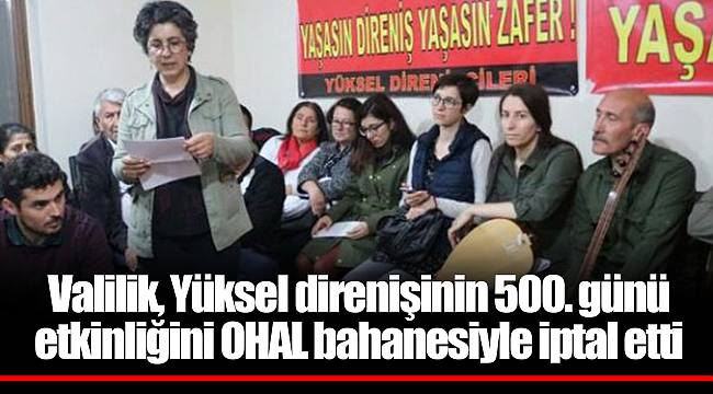Valilik, Yüksel direnişinin 500. günü etkinliğini OHAL bahanesiyle iptal etti
