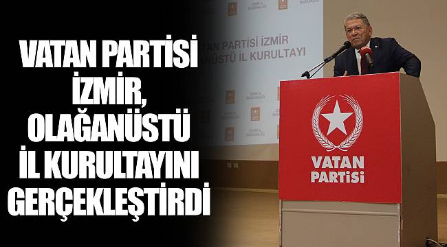 VATAN PARTİSİ İZMİR, OLAĞANÜSTÜ İL KURULTAYINI GERÇEKLEŞTİRDİ