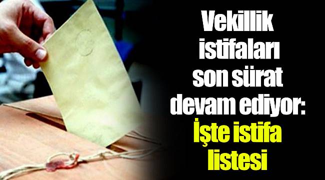 Vekillik istifaları son sürat devam ediyor: İşte istifa listesi