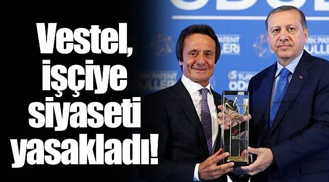 Vestel, işçiye siyaseti yasakladı!