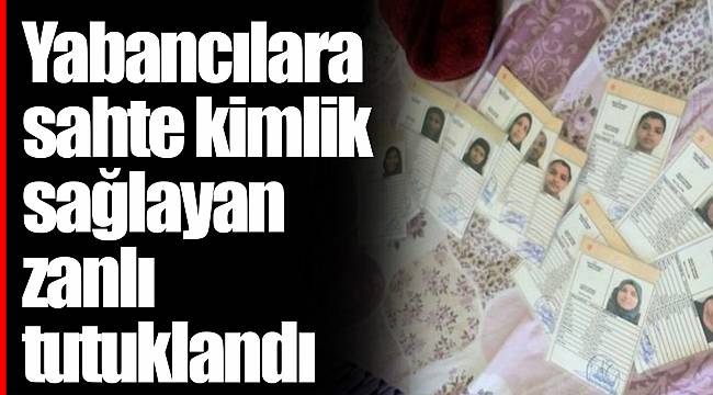 Yabancılara sahte kimlik sağlayan zanlı tutuklandı