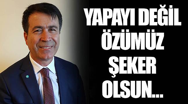 YAPAYI DEĞİL ÖZÜMÜZ ŞEKER OLSUN…