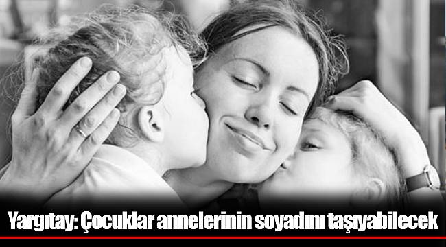 Yargıtay: Çocuklar annelerinin soyadını taşıyabilecek