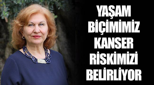 YAŞAM BİÇİMİMİZ KANSER RİSKİMİZİ BELİRLİYOR