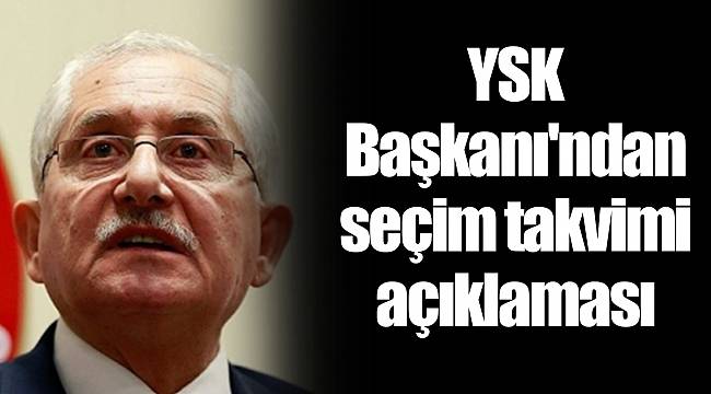 YSK Başkanı'ndan seçim takvimi açıklaması