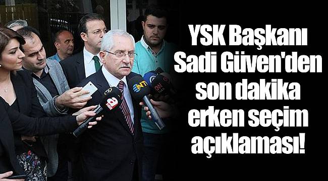 YSK Başkanı Sadi Güven'den son dakika erken seçim açıklaması!