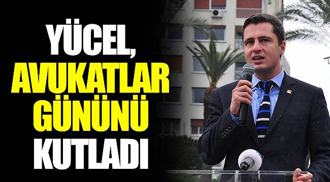 YÜCEL, AVUKATLAR GÜNÜNÜ KUTLADI
