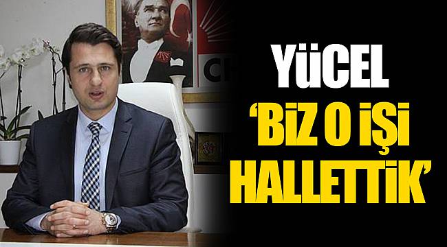 YÜCEL "BİZ O İŞİ HALLETTİK"