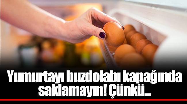 Yumurtayı buzdolabı kapağında saklamayın! Çünkü...
