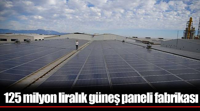 125 milyon liralık güneş paneli fabrikası