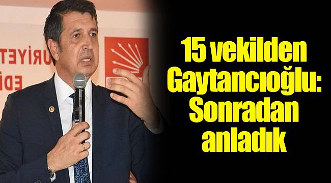 15 vekilden Gaytancıoğlu: Sonradan anladık